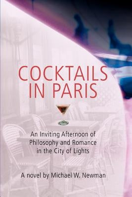 Cocktails in Paris: An Inviting Afternoon of Philosophy and Romance in the City of Lights by Newman, Michael W.