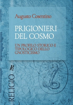 Prigionieri del cosmo: Un profilo storico e tipologico dello gnosticismo by Cosentino, Augusto