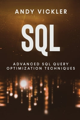 SQL: Advanced SQL Query optimization techniques by Vickler, Andy