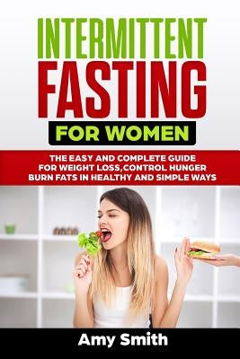 Intermittent Fasting for Women: The Easy and Complete Guide for Weight Loss, Control Hunger, Burn Fats in Healthy and Simple Ways by Smith, Amy