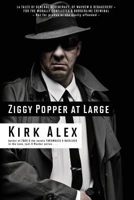 Ziggy Popper at Large: 14 Tales of General Degeneracy, of Mayhem & Debauchery - for the Morally Conflicted & Borderline Criminal by Alex, Kirk