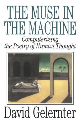 The Muse in the Machine: Computerizing the Poetry of Human Thought by Gelernter, David