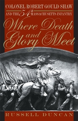 Where Death and Glory Meet: Colonel Robert Gould Shaw and the 54th Massachusetts Infantry by Duncan, Russell