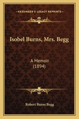 Isobel Burns, Mrs. Begg: A Memoir (1894) by Begg, Robert Burns