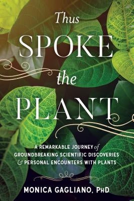 Thus Spoke the Plant: A Remarkable Journey of Groundbreaking Scientific Discoveries and Personal Encounters with Plants by Gagliano, Monica