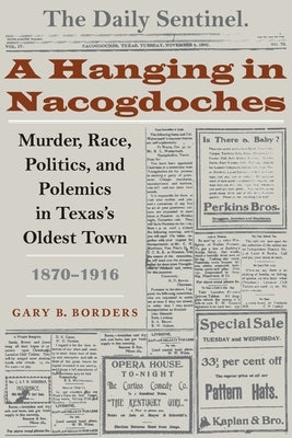 A Hanging in Nacogdoches: Murder, Race, Politics, and Polemics in Texas's Oldest Town, 1870-1916 by Borders, Gary B.