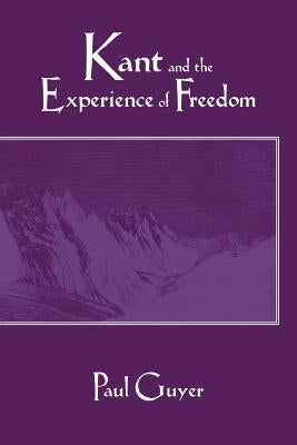 Kant and the Experience of Freedom: Essays on Aesthetics and Morality by Guyer, Paul