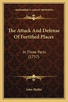 The Attack and Defense of Fortified Places: In Three Parts (1757) by Muller, John