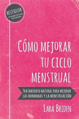 Cómo mejorar tu ciclo menstrual: Tratamiento natural para mejorar las hormonas y la menstruación by Briden, Lara