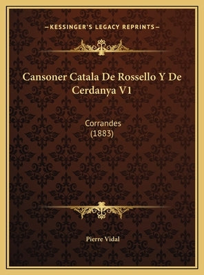 Cansoner Catala de Rossello y de Cerdanya V1: Corrandes (1883) by Vidal, Pierre