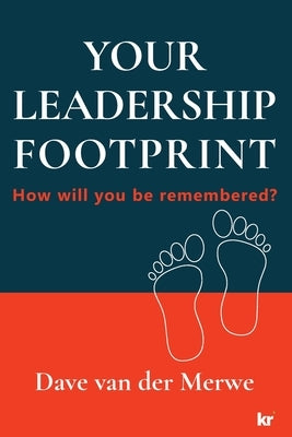 Your Leadership Footprint: How will you be remembered? by Van Der Merwe, Dave