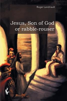 Jesus, Son of God or rabble-rouser by Landriault, Roger
