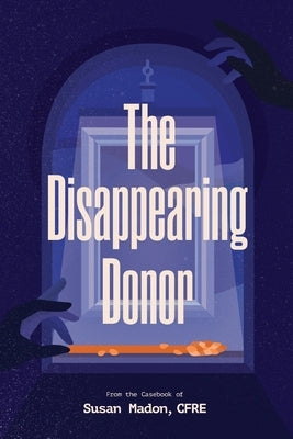 The Disappearing Donor: A Suspense Book of Fundraising Best Practices by Madon Cfre, Susan