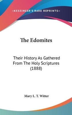The Edomites: Their History As Gathered From The Holy Scriptures (1888) by Witter, Mary L. T.