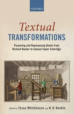 Textual Transformations: Purposing and Repurposing Books from Richard Baxter to Samuel Taylor Coleridge by Whitehouse, Tessa