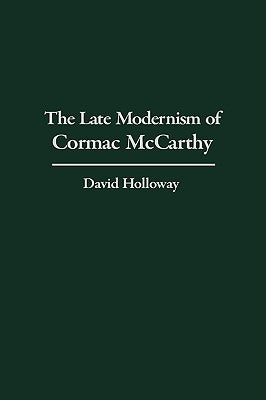 The Late Modernism of Cormac McCarthy by Holloway, David