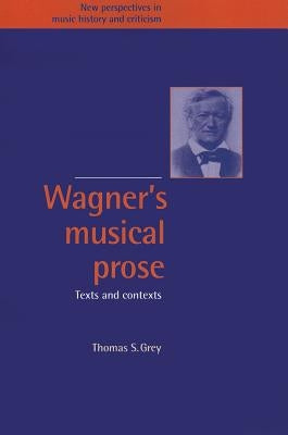 Wagner's Musical Prose: Texts and Contexts by Grey, Thomas S.