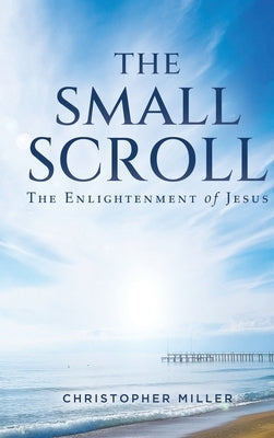 The Small Scroll: The Enlightenment of Jesus by Miller, Christopher