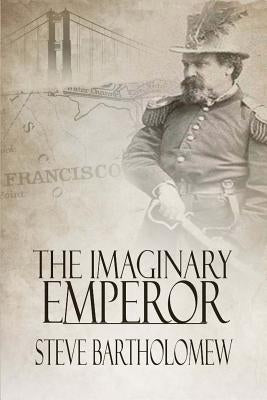 The Imaginary Emperor: A Tale of Old San Francisco by Bartholomew, Steve