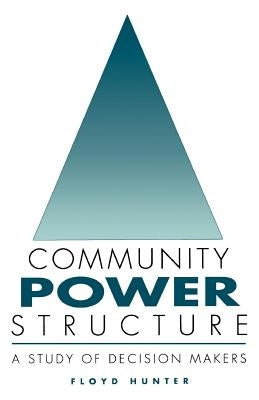 Community Power Structure: A Study of Decision Makers by Hunter, Floyd