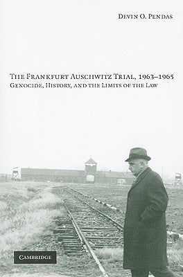 The Frankfurt Auschwitz Trial, 1963-1965: Genocide, History, and the Limits of the Law by Pendas, Devin O.