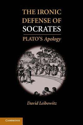 The Ironic Defense of Socrates: Plato's Apology by Leibowitz, David M.