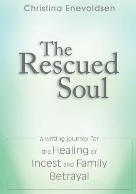 The Rescued Soul: The Writing Journey for the Healing of Incest and Family Betrayal by Enevoldsen, Christina
