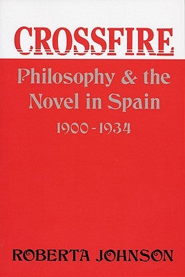 Crossfire: Philosophy and the Novel in Spain, 1900-1934 by Johnson, Roberta