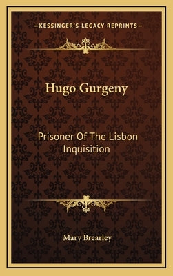 Hugo Gurgeny: Prisoner of the Lisbon Inquisition by Brearley, Mary