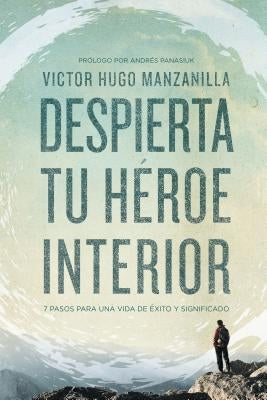 Despierta Tu Héroe Interior: 7 Pasos Para Una Vida de Éxito Y Significado by Manzanilla, Victor Hugo