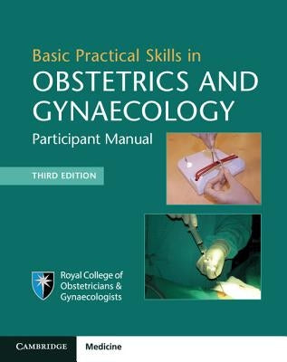 Basic Practical Skills in Obstetrics and Gynaecology: Participant Manual by Royal College of Obstetricians and Gynae