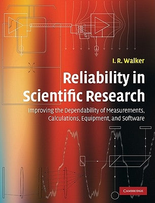 Reliability in Scientific Research: Improving the Dependability of Measurements, Calculations, Equipment, and Software by Walker, I. R.