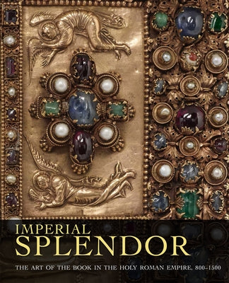 Imperial Splendor: The Art of the Book in the Holy Roman Empire, 800-1500 by Hamburger, Jeffrey F.