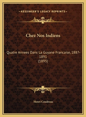 Chez Nos Indiens: Quatre Annees Dans La Guyane Francaise, 1887-1891 (1895) by Coudreau, Henri