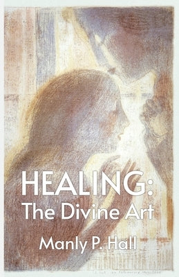 Healing: The Divine Art by Manly P Hall