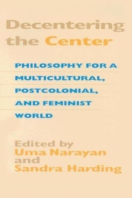 Decentering the Center: Philosophy for a Multicultural, Postcolonial, and Feminist World by Narayan, Uma
