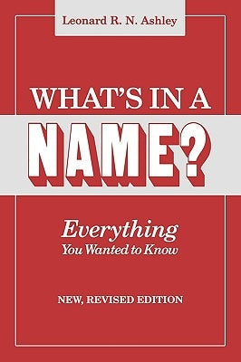 What's in a Name? Everything You Wanted to Know. New, Revised Edition by Ashley, Leonard R. N.