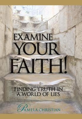 Examine Your Faith!: Finding Truth in a World of Lies by Christian, Pamela