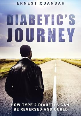 Diabetic's Journey: How Type 2 Diabetes Can be Reversed and Cured by Quansah, Ernest
