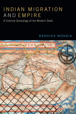Indian Migration and Empire: A Colonial Genealogy of the Modern State by Mongia, Radhika