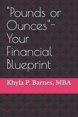 Pounds or Ounces- Your Financial Blueprint by Barnes, Mba Khyla P.