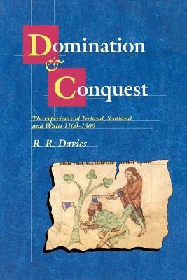 Domination and Conquest: The Experience of Ireland, Scotland and Wales, 1100-1300 by Davies, R. R.