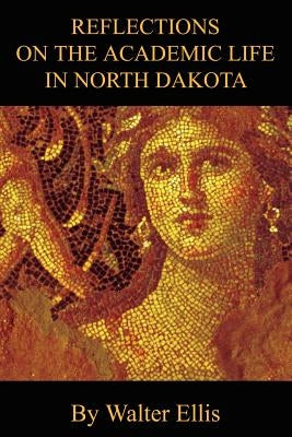 Reflections On The Academic Life In North Dakota by Ellis, Walter M.