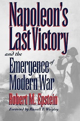 Napoleon's Last Victory and the Emergence of Modern War by Epstein, Robert M.