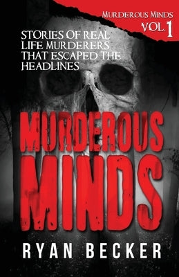 Murderous Minds: Stories of Real Life Murderers That Escaped the Headlines by Seven, True Crime