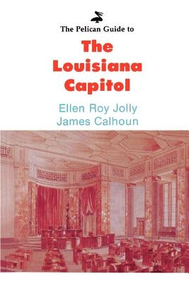 The Pelican Guide to the Louisiana Capitol by Jolly, Ellen Roy