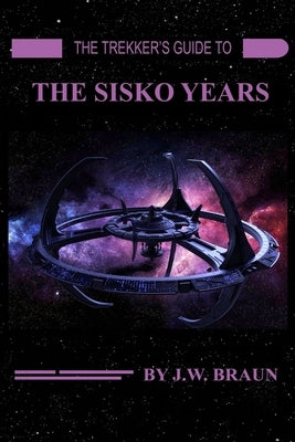 The Trekker's Guide to the Sisko Years by Braun, J. W.