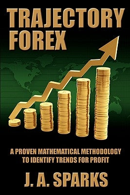 Trajectory Forex: A Proven Mathematical Methodology To Identify Trends For Profit by Annan, Paul