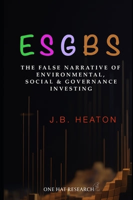 Esgbs: The False Narrative of Environmental, Social & Governance Investing by Heaton, J. B.