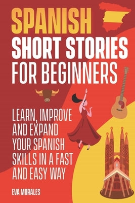 Spanish Short Stories for Beginners: 50 Short Stories to Learn Spanish in a Funny Way! Practice with the Questions at The End of the Chapter: Includin by Morales, Eva